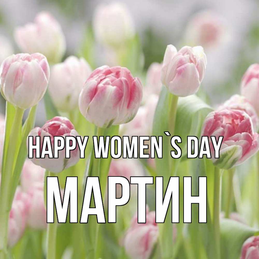 Greetings card с именем, Мартин happy women`s day цветы Greetings with text for free download 